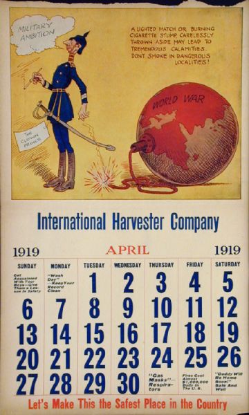 Page from an International Harvester calendar promoting safety using themes from World War I. The title of calendar is "The World's Greatest Chance Taker!  The Kaiser's Career - In Twelve Scenes." The illustration for April shows a caricature of the "Crown Prince" dropping a lighted matchon the fuse of a bomb in the shape of the planet earth. The bomb is labeled "World War." The caption reads: "A lighted match or burning cigarette stump carelessly thrown aside may lead to tremendous casualties. Don't smoke in dangerous localities."