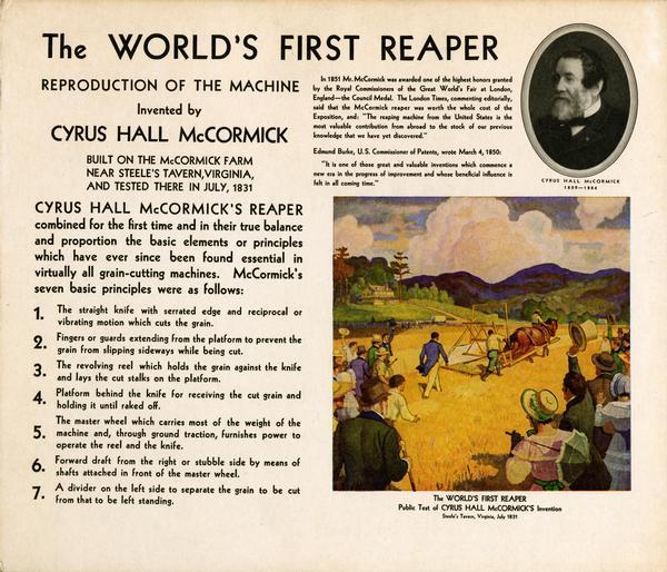 Placard for display with replicas of Cyrus McCormick's reaper of 1831. The replicas were produced by the International Harvester Company for the "reaper centennial" celebration marking the one hundred year anniversary of Cyrus McCormick's invention. The placard includes text describing the basic principles of the reaper and a reproduction of N.C. Wyeth's painting of the first reaper test at Steele's Tavern, Virginia.