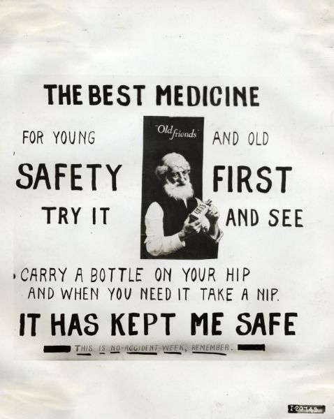 Industiral safety sign or poster promoting "Safety First" as the "best medicine" for factory workers during "No-Accident-Week". The sign reads: "The Best Medicine; For Young and Old; Safety First, Try It and See; Carry a bottle on your hip and when you need it take a nip. It Has Kept Me Safe. This is No-Accident-Week, Remember."