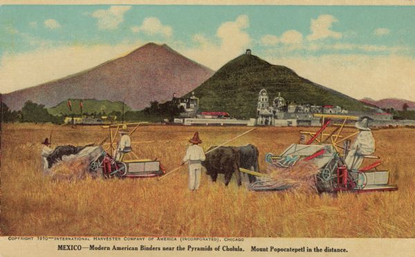 Postcard of farmers operating grain binders in Mexico. Includes a color illustration of two grain binders pulled by oxen or cattle. Original caption reads: "Mexico — Modern American Binders near the Pyramids of Cholula. Mount Popocatepetl in the distance."