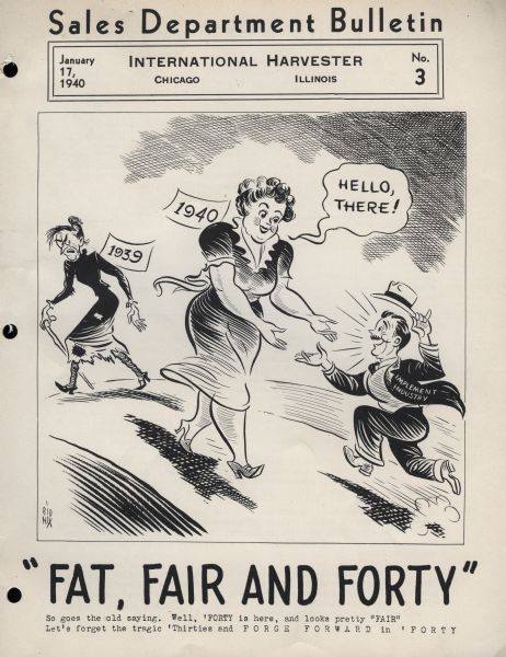 "Fat, Fair and Forty" Sales Bulletin Cover of an International Harvester Sales Department bulletin, featuring a cartoon of two women and a man over the text: "'Fat, Fair, and Forty' So goes the old saying. Well, 'FORTY is here, and looks pretty 'FAIR.' Let's forget the tragic 'Thirties and FORGE FORWARD in 'FORTY."