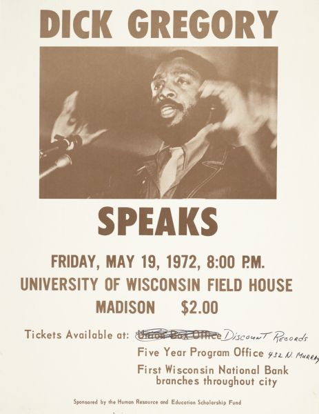 Dick Gregory Speaks Poster Poster advertising a public speech by Dick Gregory, African American comedian and civil rights activist. Event took place May 19, 1972 at the University of Wisconsin Madison Field House, and was sponsored by the Human Resource and Education Scholarship Fund.