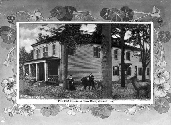 View of the two-story Girard, Pennsylvania home of Dan Rice (1/23/1823 – 2/22/1900), entertainer and circus performer widely regarded as "America's most famous clown in the Nineteenth Century." Dan Rice is standing in the yard with a lion and an unidentified woman. Flowers surround the photograph. Caption reads: "The Old Home of Dan Rice, Girard, Pa."