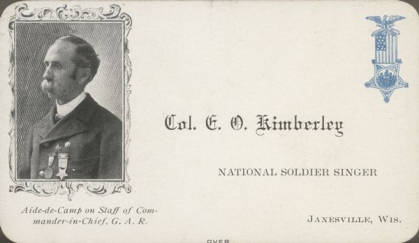 Photographic calling card of Colonel Edwin O. Kimberly. During the Civil War he was in the 3rd Wisconsin Infantry. It is noted on the card that he was the first to sing "Sherman's March to the Sea," at Goldsboro, North Carolina, on April 6, 1865.