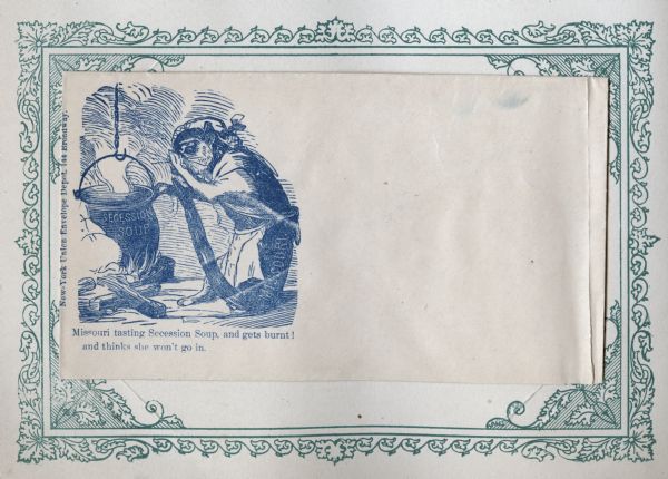 A cat, labeled "MISSOURI," is tasting soup from a steaming kettle over a wood fire. The kettle is labeled: "SECESSION SOUP." The cat is wearing a vest, apron and cap. Caption below reads: "Missouri tasting Secession Soup, and gets burnt! and thinks she won't go in." Blue ink on beige envelope. Illustration on left side, printed on envelope, mounted on a decorative border and collected in an album.
