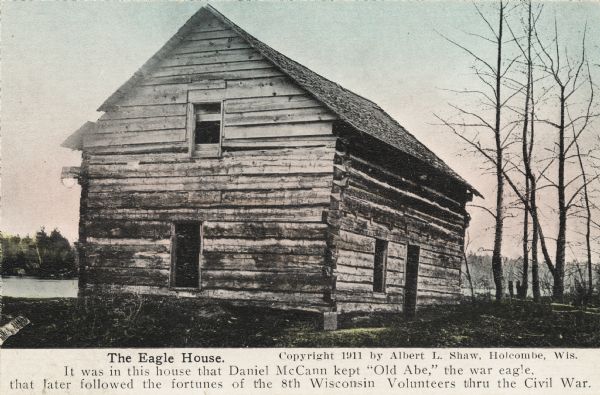 Postcard featuring a picture and description of the "Eagle House" where Old Abe, Wisconsin's Civil War eagle and mascot of Wisconsin's 8th Volunteer Regiment. The description on the bottom of the postcard reads "It was in this house that Daniel McCann kept "Old Abe," the war eagle, that later followed the fortunes of the 8th Wisconsin Volunteers thru the Civil War."
