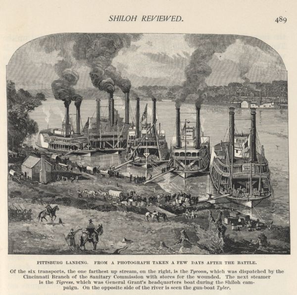 Engraving of Pittsburg Landing taken from a photograph a few days after the Battle of Shiloh (Tennessee), which occurred on April 6-7, 1862.  The image shows six steamers docked at Pittsburg Landing located on the Tennessee River.<p>Image caption: "of the six transports, the one farthest up stream, on the right, is the Tycoon, which was dispatched by the Cincinnati Branch of the Sanitary Commission with stores for the wounded. The next steamer is the Tigress, which was General Grant's headquarters boat during the Shiloh campaign. On the opposite side of the river is seen the gun-boat Tyler."