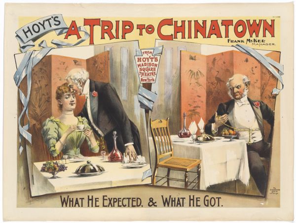 Color lithograph poster. At top “Hoyt’s "A Trip to Chinatown" with insert at center "From Hoyt's Madison Square Theatre New York" and another insert at right "Frank McKee/Manager." The image shows two images of a fancy restaurant, one showing a man dining with a woman and the other a man dining alone and looking at his watch. Bottom caption reads “. . . what he expected and what he got . . .”