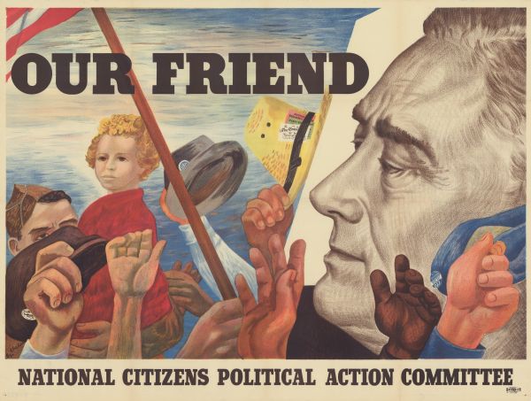 A poster featuring the face of President Franklin Roosevelt on the right, and several people on the left. A soldier is holding a child in his arms, and other people are waving their hats. Three of the hats have AFL-CIO buttons on them. A straw hat has Farm Bureau tickets in the hat band. One hand is holding the American flag which appears in the upper left corner. This poster was published to elect a progressive president and congress in 1944, specifically, to help propel Franklin Roosevelt into an unprecedented fourth term. Text in the upper left reads, "Our Friend" and across the foot, National Citizens Political Action Committee."