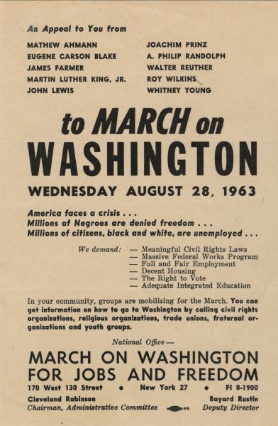 A printed appeal "to MARCH on WASHINGTON, Wednesday August 28, 1963." Some of the text reads "American faces a crisis...Millions of Negroes are denied freedom...Millions of citizens, black and white, are unemployed..." The appeal is from Mathew Ahmann, Eugene Carson Blake, James Farmer, Martin Luther King, Jr., John Lewis, Joachim Prinz, A. Philip Randolph, Walter Reuther, Roy Wilkins and Whitney Young. The union "bug" can be seen at the foot. Printed letterpress, black ink on cream paper.