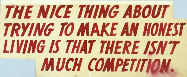 "The Nice Thing about Trying to Make an Honest Living . . ." Written in large red letters the text reads: "The nice thing about trying to make an honest living is that there isn't much competition."