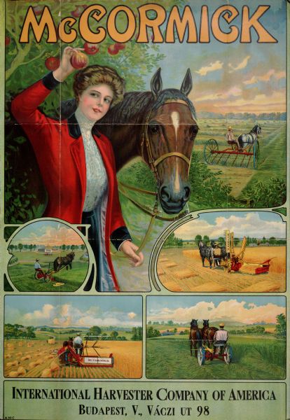 Advertising poster for McCormick brand farm implements. Features a woman picking an apple with one hand and holding the bridle of a horse in the other. Also includes color inset illustrations of farmers using a horse-drawn hay rake, mower, grain binder and reaper in fields. Imprinted with "International Harvester Company of America; Budapest, V., Vaczi ut 98."