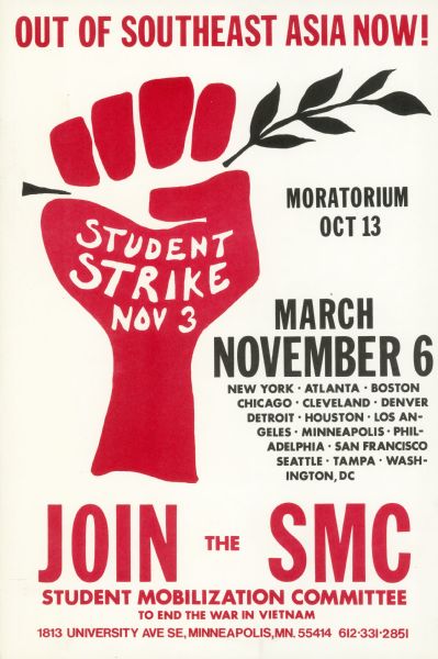 Two-color poster created by members of the Student Mobilization Committee Against the War in Vietnam, a national organization formed in 1967. The poster, which made use of the upraised fist holding an olive branch, a strong image of the anti-war movement, advertised a national student strike and march and variants were issued by local chapters of SMC. Although the SMC included individuals of many political persuasians, it was widely thought to be affiliated with the Socialist Workers Party.
