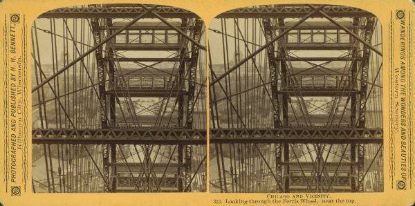 Stereograph through a Ferris wheel at the Chicago World's Fair. The sensation of the 1893 World’s Columbian Exposition in Chicago was the Ferris wheel, the creation of George Washington Gale Ferris, a bridge builder from Pittsburgh, Pennsylvania. The wheel stood 26 stories high and was intended to rival the Eiffel Tower, the centerpiece of the 1889 Paris Expo. For fifty cents, a passenger got two revolutions—first a stop-and-go circuit as people were loaded and unloaded, then a majestic, non-stop revolution.