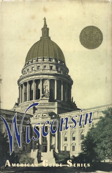 WPA Guide to Wisconsin Front cover of "Wisconsin: a Guide to the Badger State" featuring a Harold Hone photograph of the Wisconsin State Capitol with gilding on the dome.