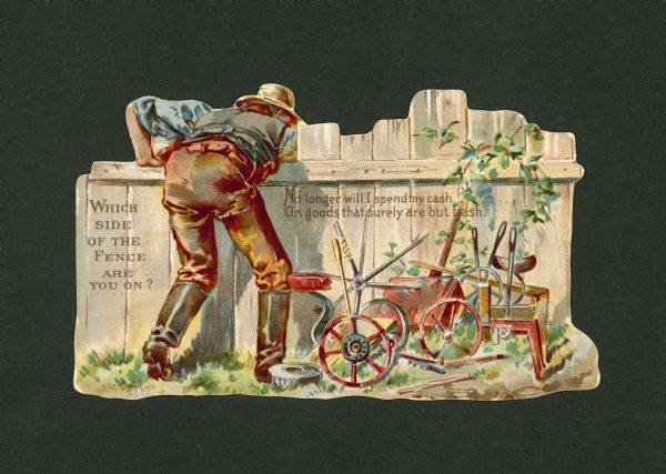 The back view of a farmer reaching over a fence. He stands next to wrecked farming machinery, and the words, "Which Side Of The Fence Are You On?" Other text on the fence reads, "No longer will I spend my cash/On goods that surely are but trash."