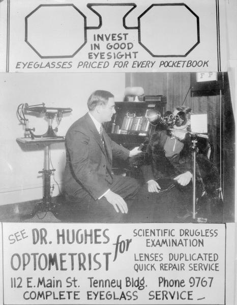 Dr.John E.Hughes, optometrist, in his office at 112 E. Main Street, using eyeglass lens machine to test a woman patient's vision with advertising banners added that read: "Invest in good eyesight, eyeglasses priced for every pocketbook," "See Dr. Hughes, optometrist, for scientific drugless examination, lenses duplicated, quick repair service."