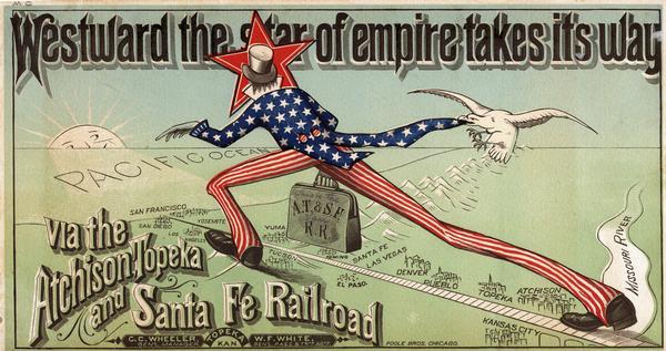 Advertisement for the Atchison, Topeka and Santa Fe Railroad featuring an illustration of Uncle Sam stretched from the Missouri River to the Pacific Ocean. A white bird is pulling on his coattail. Imprinted with the names "C.C. Wheeler," general manager, and "W.F. White," general passenger and ticket agent. Printed by Poole Bros., Chicago.