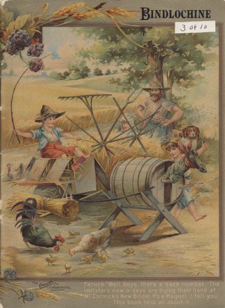Front cover of a catalog for the McCormick Bindlochine (grain binder). The color illustration features two small boys playing with a toy binder and horse made of scrap materials. A man, a girl and a dog are looking on. There are chickens pecking in the foreground. The text reads :"FATHER: 'Well, Boys, that's a back number. The imitators now-a-days are trying their hand at McCormick's New Binder. It's a Magnet, I tell you.' This book tells all about it."