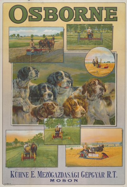 Advertising poster for Osborne brand reapers, mowers, grain binders, disc harrows and dump rakes. Features a number of color illustrations of men using the horse-drawn implements in fields. The large center illustration is of a group of dogs. Imprinted with "Kuhne E. Mezogazdasagi Gehgyar R.T. Moson [Bulgaria?]." Printed by Hayes Litho. Co., Buffalo, New York.