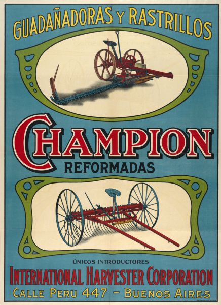 South American advertising poster for the Champion mower and hay rake. Includes color illustration and the text: "Guadanadoras y Rastrillos Champion reformadas, unicos introductores International Harvester Corporation Calle Peru 447 - Buenos Aires." The poster was printed for distribution in Buenos Aires, Argentina by the Theo. A. Schmidt Litho. Co. of Chicago, IL.