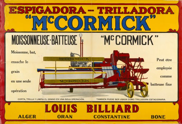 Algerian advertising poster for the McCormick harvester-thresher (combine). Includes color illustration and the text: "Espigadora-trilladora," and "Moissonneuse-batteuse." Printed in Spanish and French by the Walter M. Carqueville Company of Chicago for distribution in Algeria. Imprinted with "Louis Billiard, Alger, Oran, Constantine, Bone."