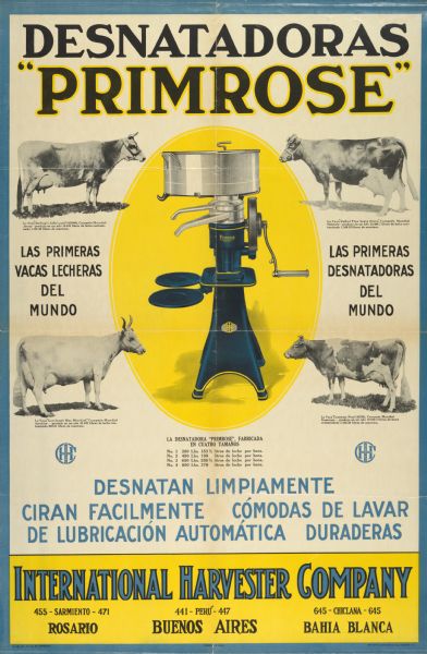 South American advertising poster for the Primrose cream separator. Includes color illustration of the cream separator and black and white images of four cows. Includes the text: "Desnatadoras" and "Las primeras vacas lecheras del mundo." Printed in Spanish by the Walter M. Carqueville Company of Chicago, for use in Argentina. Imprinted with addresses in Rosario, Beunos Aires, and Bahia Blanca.