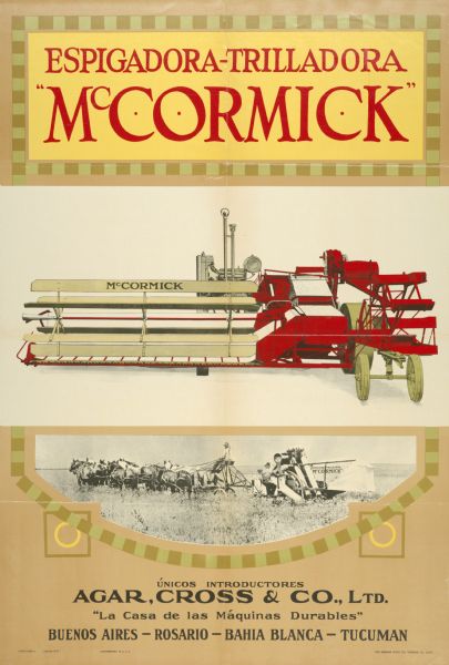 South American advertising poster for the McCormick harvester-thresher (combine) featuring color illustration. The advertisement was printed in Spanish by the Herman Litho Company of Chicago for distribution in Argentina. Imprinted with "Agar, Cross & Co., Ltd." and "Buenos Aires, Rosario, Bahia Blanca, Tucuman."