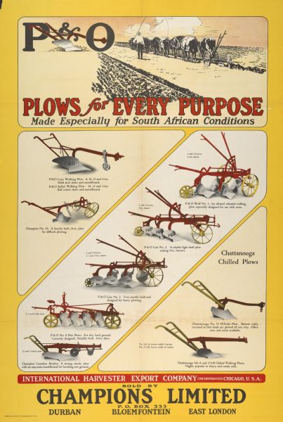 South African advertising poster for P&O plows, "made especially for South African conditions" and "sold by Champions Limited, Durban, Bloemfontein, East London." Includes color illustrations of nine P&O (Parlin and Orendorff) and Chattanooga plows distributed by the International Harvester Export Company. Includes the text: "P&O Plows for Every Purpose."