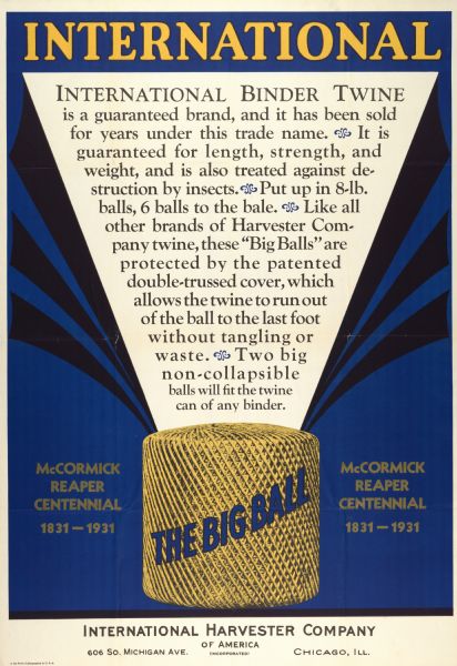 Advertising poster for International binder twine. Features an illustration of the "Big Ball" of twine and the text "McCormick Reaper Centennial, 1831-1931."