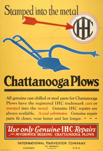 Advertising poster for Chattanooga plows. Includes the text "stamped into the metal," and "use only genuine IHC repairs for McCormick-Deering Chattanooga plows." Printed by the Magill-Weinsheimer Company of Chicago.