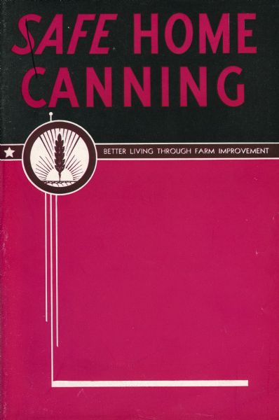 Cover of a booklet on home canning produced by International Harvester's Agricultural Extension Department. The booklet promotes "safe home canning" of fruits and vegetables, and "better living through farm improvement".