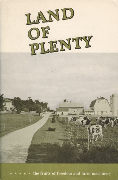 Cover a booklet produced by International Harvester's Agricultural Extension Department. The cover includes an illustration of a farm with cows in the foreground. The booklet is titled: "Land of Plenty: The Fruits of Freedom and Farm Machinery" and reviews technological progress in agriculture.