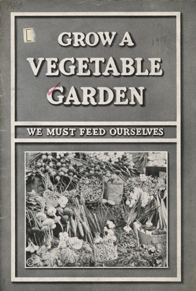 Booklet produced by International Harvester's Agricultural Extension Department to promote family vegetable gardens. Includes the text: "grow a vegetable garden; we must feed ourselves."