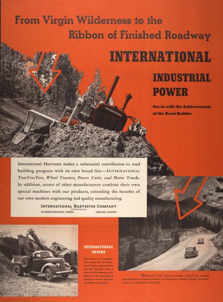 Advertising poster for International "industrial power" equipment, including trucks and crawler tractors (TracTracTors). Includes color illustrations of International trucks and crawler tractors engaged in construction work and the text: "From Virgin Wilderness to the Ribbon of Finished Roadway, International Industrial Power ties in with the achievements of the road builder."