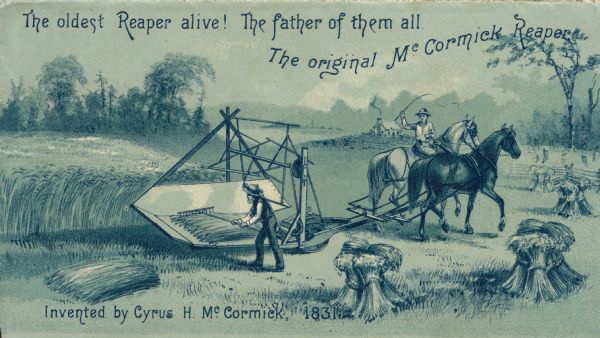 Illustration of men harvesting grain with Cyrus McCormick's reaper of 1831. The illustration appeared in an advertising folder produced by the McCormick Harvesting Machine Company. Includes the text: "The oldest reaper alive! The father of them all. The original McCormick reaper." Printed by Gies and Company, Buffalo.