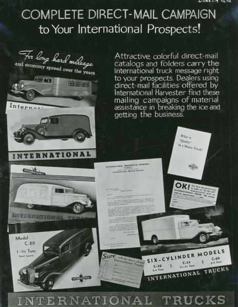 Poster designed to convince International truck dealers to reach their customers using direct-mail campaigns. The poster includes a collage of advertising literature, as well as the text: "Complete Direct-Mail Compaign to Your International Prospects! Attractive, colorful direct-mail catalogs and folders carry the International truck message right to your prospects. Dealers using direct-mail facilities offered by International Harvester find these mailing campaigns of material assistance in breaking the ice and getting the business."