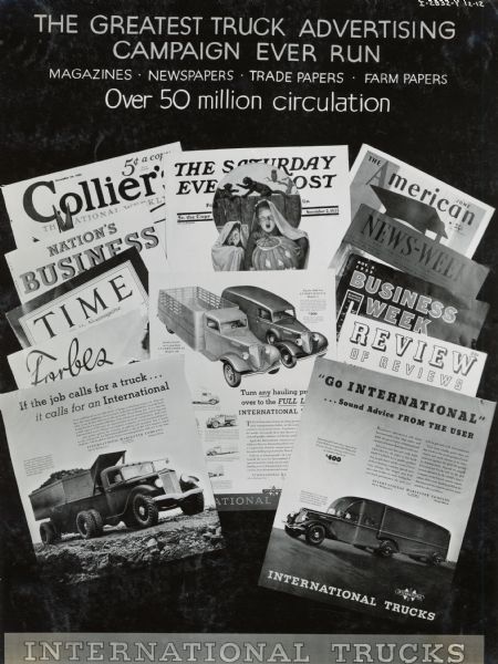 Poster or display board designed to convince International truck dealers of the value of advertising in popular magazines such as "Colliers, The Saturday Evening Post, Time, and Forbes." Includes a collage of magazine covers and advertisements, as well as the text: "The Greatest Truck Advertising Campaign Ever Run;  Magazines, Newspapers, Trade Papers, Farm Papers; Over 50 Million Circulation."