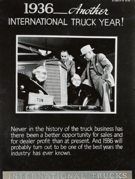 Poster or display board designed to generate enthusiasm among International truck dealers for the 1936 sales year. Includes an image of two men looking over an International truck, as well as the text: "1936: Another International Truck Year! Never in the history of the truck business has there been a better opportunity for sales and for dealer profit than at present. And 1936 will probably turn out to be one of the best years the industry has ever known."