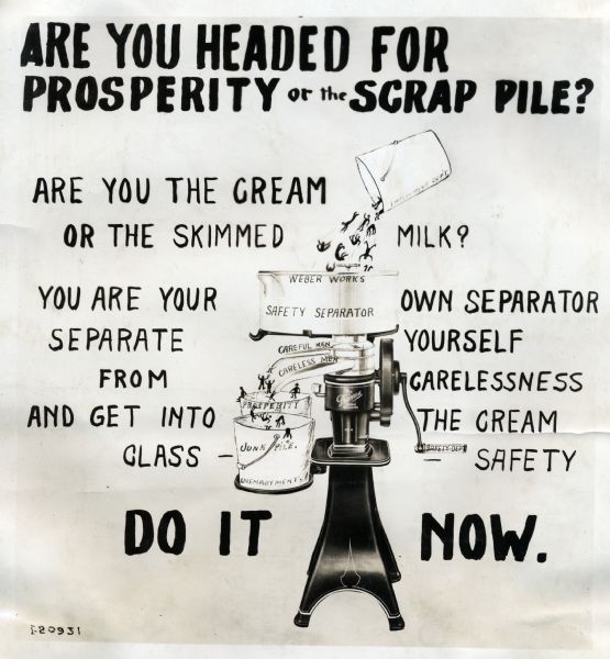 Industrial safety poster or sign illustrated with a cream separator. The poster advocates employee safety at International Harvester's Weber Works. The sign reads: "Are You Headed for Prosperity or the Scrap Pile? Are you the cream or the skimmed milk? You are your own separator; Separate yourself from carelessness and get into the cream glass - safety. Do It Now."