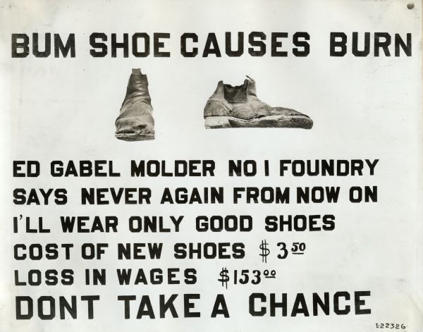 Industrial safety sign or poster warning factory workers of the dangers of wearing poor shoes at work. The sign's text reads: "Bum Shoe Causes Burn; Ed Gabel, molder No. 1 Foundry, says never again from now on, I'll wear only good shoes; Cost of new shoes $3.50, Loss in wages $153.00; Don't Take A Chance."