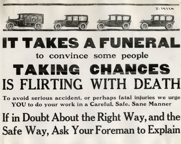 Industrial safety poster or sign warning factory workers against taking chances. The poster is illustrated with the image of funeral procession consisting of cars. The poster reads, "It takes a funeral to convince some people taking chances is flirting with death.  To avoid serious accident, or perhaps fatal injuries we urge YOU to do your work in a Careful, Safe, Sane Manner.  If in doubt about the right way, and the safe way, ask your foreman to explain".
