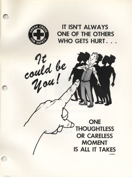 Safety cartoon from an International Harvester service manual. The cartoon depicts a man pointing to himself with five shadowed figures behind him. The text above the image says: "It isn't always one of the others who gets hurt...". A disembodied hand points at the man accompanied by the words "It could be You!". Below the image is the additional text: "One thoughtless or careless moment is all it takes".  The upper left corner of the page contains an emblem with a black square cross in the center of a white circle, which is surrounded by a black circle containing the words: "Green Cross For Safety" in white.