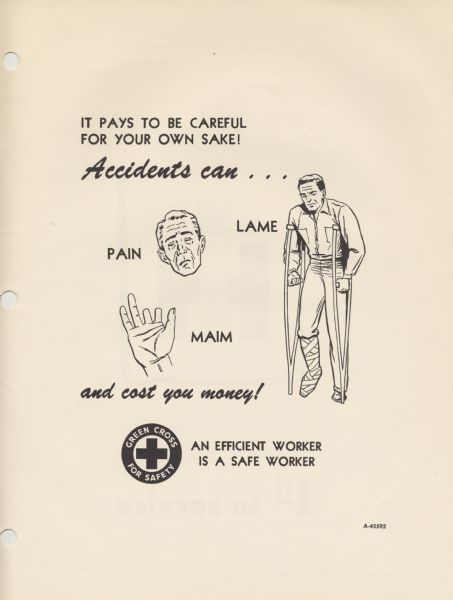 A cartoon from an International Harvester operator's manual. The cartoon depicts a man on crutches with a broken leg, a man's head with a pained expression, and a hand with the pointer and middle fingers partially absent. The accompanying text reads: "It pays to be careful for your own sake! Accidents can . . . lame, pain, maim and cost you money!". There is also an emblem with a black square cross in the center of a white circle, which is surrounded by a black circle with the words: "Green Cross For Safety" in white. The emblem is accompanied by the text: "An efficient worker is a safe worker".