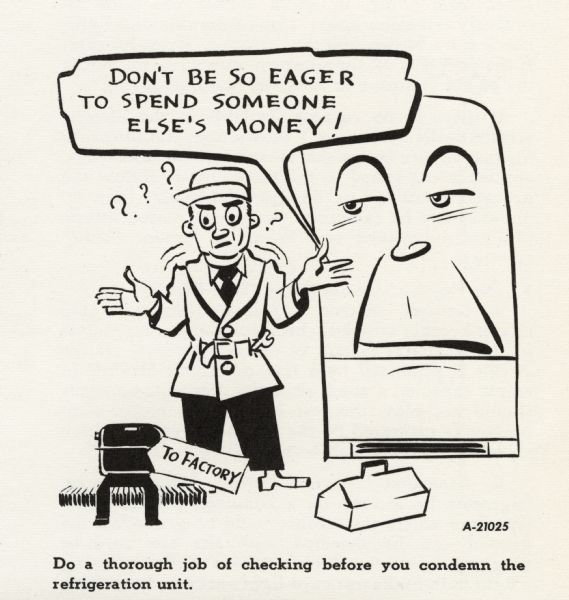 Cartoon from an International Harvester technical manual. The cartoon appears under the heading: "Service Procedures" and the sub-heading: "Troubleshooting The Electrical System". The cartoon depicts a repair man with his hands open and question marks around his head. At his feet are his toolbox and a part with a tag that reads "to factory".  A personified refrigerator says: "Don't be so eager to spend someone else's money!" A caption below the cartoon reads: "Do a thorough job of checking before you condemn the refrigeration unit."