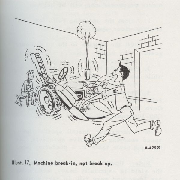 Cartoon from an International Harvester operator's manual. The cartoon appears under the heading: "Lubrication and Run-in". The cartoon depicts a piece of farm equipment without a rider vibrating and blowing off steam. A man runs toward the machine yelling and pointing his finger at a man seated on a bench watching the machine. The cartoon caption reads: "Illust. 17. Machine break-in, not break up."