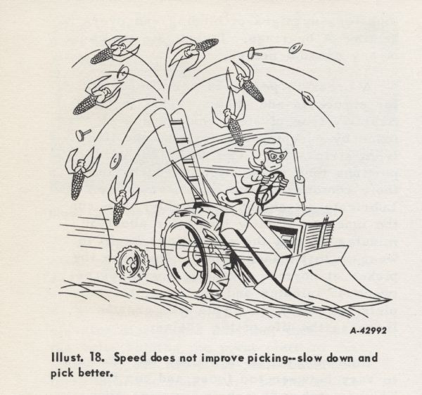 Cartoon from an International Harvester operator's manual. The cartoon depicts a person driving his vehicle very fast as corn and even tractor parts are being ejected from the picker. The caption below the cartoon reads: "Illust. 18. Speed does not improve picking--slow down and pick better."