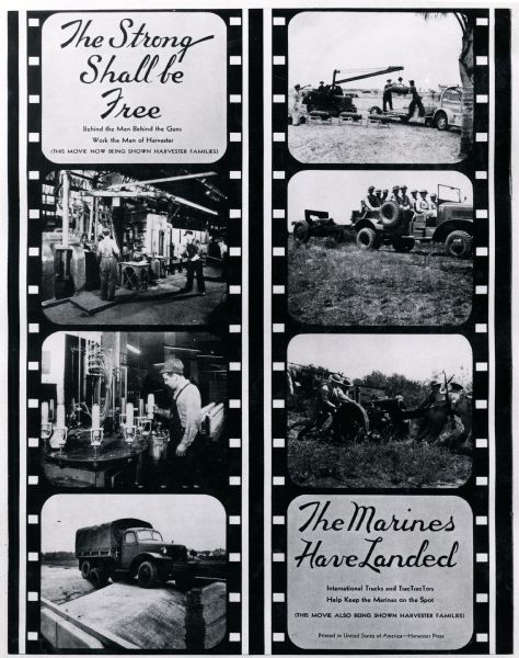 Photographic copy of an advertisement featuring two film strips with scenes from the movies "The Strong Shall be Free" and "The Marines Have Landed." The movie stills show former Harvester employees in battle or employees working in factories, and International trucks and tractors being used in battle. The advertisement text reads: "The Strong Shall be Free; Behind the Men Behind the Guns Work the Men of Harvester (This Movie Now Being Shown Harvester Families)" and "The Marines Have Landed; International Trucks and TracTracTors Help Keep the Marines on the Spot (This Movie Also Being Shown Harvester Families)." The original caption reads: "Plant Magazine back cover."