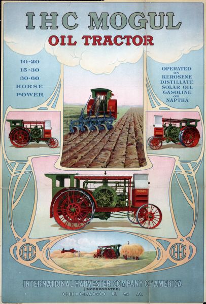 Advertising poster for International Harvester Mogul tractors.  Features three color illustrations of Moguls, an illustration of a man using a Mogul to operate a plow, and an illustration of men and children standing in a field with a hay wagon and a Mogul that is being used to power a stationary thresher.  Includes the text, "IHC Mogul oil tractor," "10-20, 15-30, 30-60" and "operated on kerosene, distillate, solar oil, gasoline or naptha."  Printed for the International Harvester Company by the Hayes Litho. Co. of Buffalo, NY.