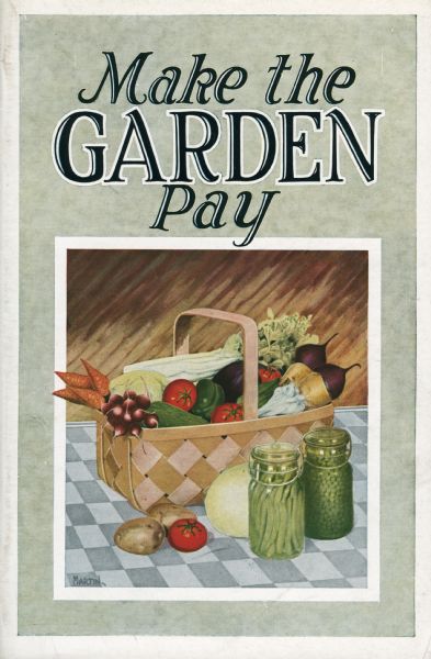 Cover of a booklet published by International Harvester titled "Make the Garden Pay." Features a color illustration of a basket filled with vegetables and two canning jars. Catalog provides helpful tips on how to increase crop yields, as well as hints on growing vegetables, fruits, and grains.
